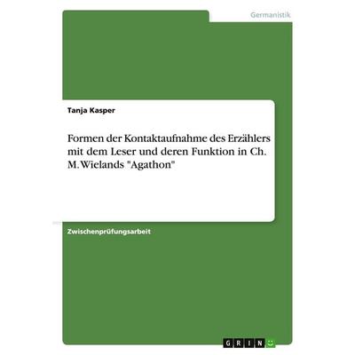 Formen der Kontaktaufnahme des Erzählers mit dem Leser und deren Funktion in Ch. M. Wielands 'Agathon'; Taschenbuch von Tanja Kasper, GRIN,