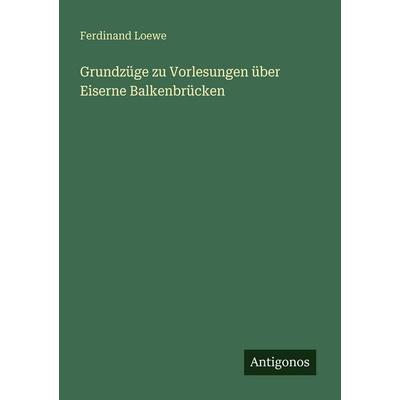 Grundzüge zu Vorlesungen über Eiserne Balkenbrücken, Taschenbuch von Ferdinand Loewe, Antigonos Verlag, 978-3-386-41482-1