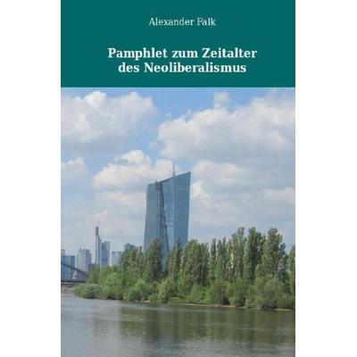 Pamphlet zum Zeitalter des Neoliberalismus, Taschenbuch von Alexander Falk, Epubli, 978-3-7418-6102-4