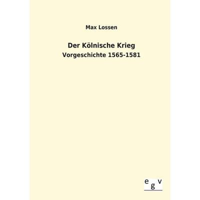 Der Kölnische Krieg, Taschenbuch von Max Lossen, Europäischer Geschichtsverlag, 978-3-86382-877-6