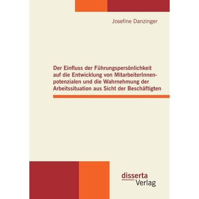 Der Einfluss der Führungspersönlichkeit auf die Entwicklung von MitarbeiterInnenpotenzialen und die Wahrnehmung der Arbeitssituation aus Sicht der