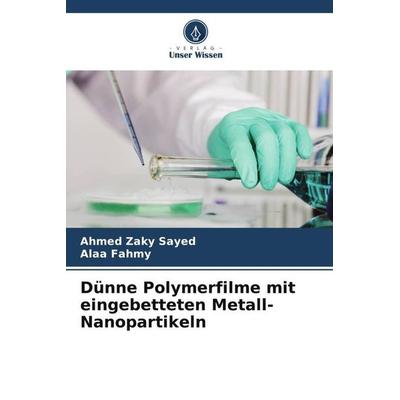 Dünne Polymerfilme mit eingebetteten Metall-Nanopartikeln, Taschenbuch von Ahmed Zaky Sayed,Alaa Fahmy, Verlag Unser Wissen, 978-620-6-36930-1