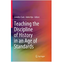 Teaching the Discipline of History in an Age of Standards, Fachbücher von Jennifer Clark, Adele Nye