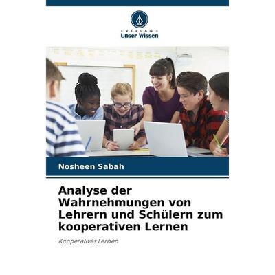 Analyse der Wahrnehmungen von Lehrern und Schülern zum kooperativen Lernen, Taschenbuch von Nosheen Sabah, Verlag Unser Wissen, 978-620-0-81871-3