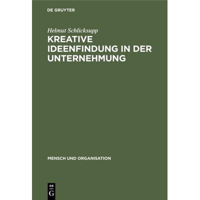 Kreative Ideenfindung in der Unternehmung, Gebundene Ausgabe von Helmut Schlicksupp, De Gruyter, 978-3-11-006809-2