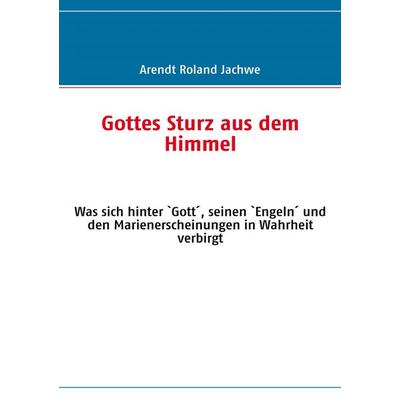 Gottes Sturz aus dem Himmel, Taschenbuch von Arendt Roland Jachwe, BoD – Books on Demand, 978-3-8370-1753-3