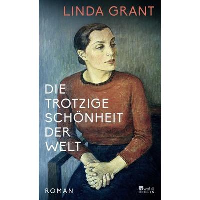 Die trotzige Schönheit der Welt, Gebundene Ausgabe von Linda Grant, Rowohlt Berlin