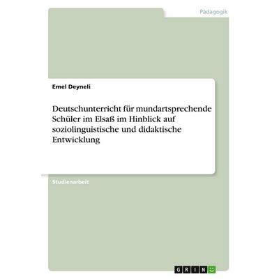 Deutschunterricht für mundartsprechende Schüler im Elsaß im Hinblick auf soziolinguistische und didaktische Entwicklung, Taschenbuch von Emel Deyneli,