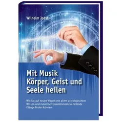 Mit Musik Körper, Geist und Seele heilen, Ratgeber von Wilhelm Jobst