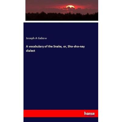 A vocabulary of the Snake, or, Sho-sho-nay dialect, Taschenbuch von Joseph A. Gebow, Hansebooks, 978-3-337-66367-4