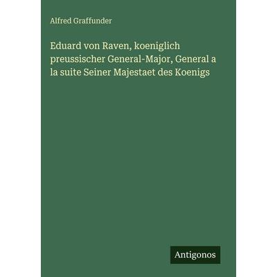 Eduard von Raven, koeniglich preussischer General-Major, General a la suite Seiner Majestaet des Koenigs, Gebundene Ausgabe von Alfred Graffunder,