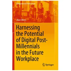 Harnessing the Potential of Digital Post-Millennials in the Future Workplace, Fachbücher von Alan Okros