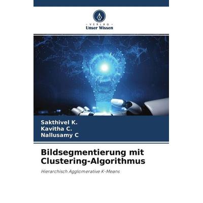 Bildsegmentierung mit Clustering-Algorithmus, Taschenbuch von Sakthivel K.,Kavitha C.,Nallusamy C., Verlag Unser Wissen, 978-620-4-49385-5