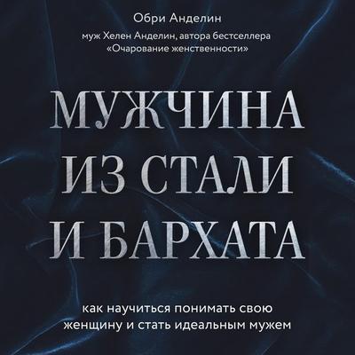 Muzhchina iz stali i barhata. Kak nauchitsya ponimat svoyu zhenschinu i stat idealnym muzhem - Aubrey Andelin, Audio, 9785041422318