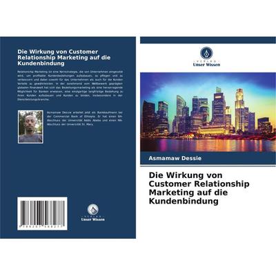 Die Wirkung von Customer Relationship Marketing auf die Kundenbindung, Taschenbuch von Asmamaw Dessie, Verlag Unser Wissen, 978-620-7-56827-7