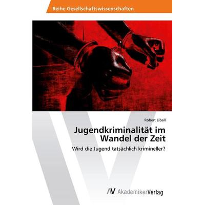 Jugendkriminalität im Wandel der Zeit, Taschenbuch von Robert Liball, AV Akademikerverlag, 978-3-330-50688-6