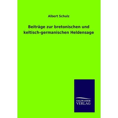 Beiträge zur bretonischen und keltisch-germanischen Heldensage, Taschenbuch von Albert Schulz, Salzwasser, 978-3-8460-0313-8