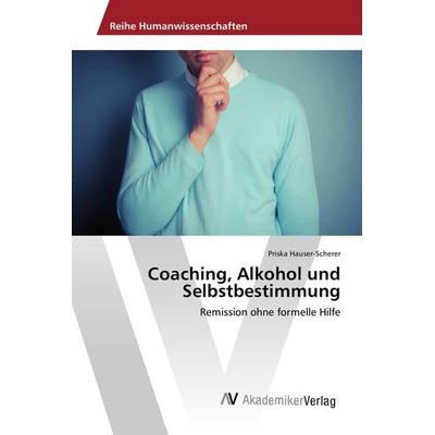 Coaching, Alkohol und Selbstbestimmung, Taschenbuch von Priska Hauser-Scherer, AV Akademikerverlag, 978-3-639-72392-2