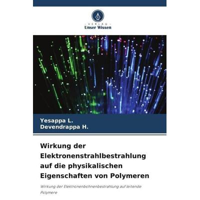 Wirkung der Elektronenstrahlbestrahlung auf die physikalischen Eigenschaften von Polymeren, Taschenbuch von Yesappa L.,Devendrappa H., Verlag Unser