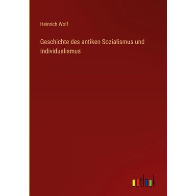 Geschichte des antiken Sozialismus und Individualismus, Gebundene Ausgabe von Heinrich Wolf, Outlook, 978-3-368-41529-7