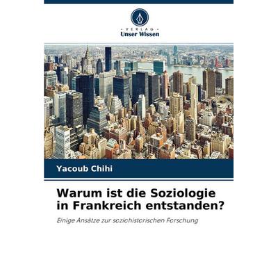 Warum ist die Soziologie in Frankreich entstanden?, Taschenbuch von Yacoub Chihi, Verlag Unser Wissen, 978-620-4-42445-3
