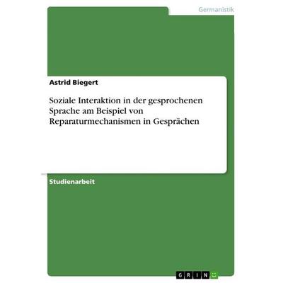 Soziale Interaktion in der gesprochenen Sprache am Beispiel von Reparaturmechanismen in Gesprächen, Taschenbuch von Astrid Biegert, GRIN,