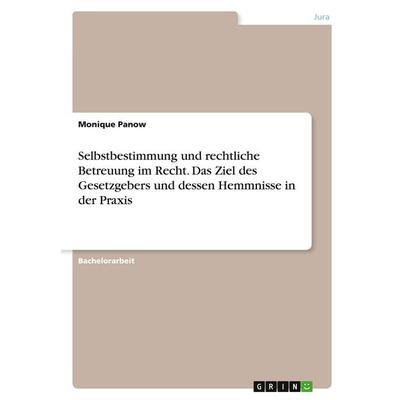 Selbstbestimmung und rechtliche Betreuung im Recht. Das Ziel des Gesetzgebers und dessen Hemmnisse in der Praxis, Taschenbuch von Monique Panow, GRIN,