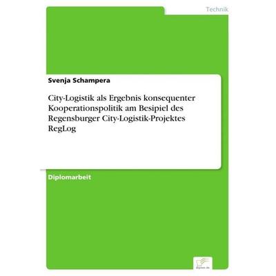 City-Logistik als Ergebnis konsequenter Kooperationspolitik am Besipiel des Regensburger City-Logistik-Projektes RegLog, Taschenbuch von Svenja