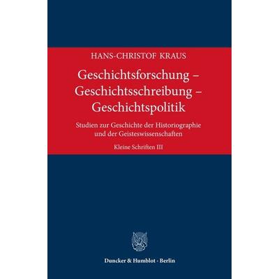 Geschichtsforschung – Geschichtsschreibung – Geschichtspolitik, Gebundene Ausgabe von Hans-Christof Kraus, Duncker & Humblot, 978-3-428-19152-9