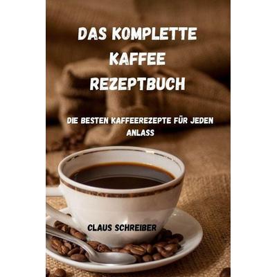 DAS KOMPLETTE KAFFEE REZEPTBUCH, Taschenbuch von Claus Schreiber, 978-1-83583-080-2, 978-1-80350-545-9