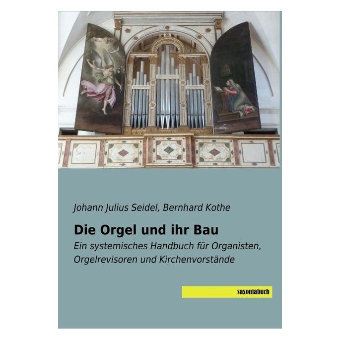 Saxoniabuch.De Die Orgel und ihr Bau (Deutsch, Softcover, Bernhard Kothe, Johann Julius Seidel) (55958803)