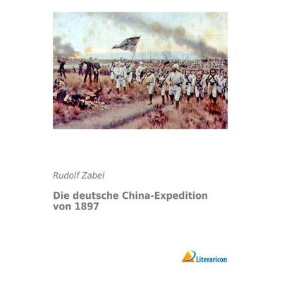 Die deutsche China-Expedition von 1897, Taschenbuch von Rudolf Zabel, Literaricon, 978-3-95697-851-7