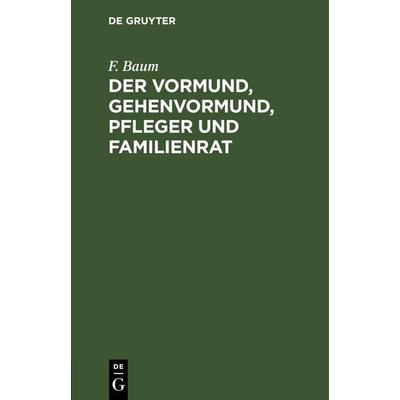 Der Vormund, Gehenvormund, Pfleger und Familienrat, Gebundene Ausgabe von F. Baum, De Gruyter, 978-3-11-263119-5