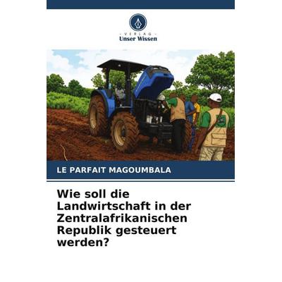 Wie soll die Landwirtschaft in der Zentralafrikanischen Republik gesteuert werden?, Taschenbuch von Le Parfait Magoumbala, Verlag Unser Wissen