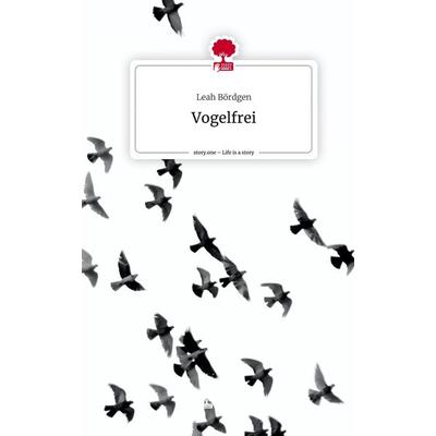Vogelfrei. Life is a Story - story.one, Gebundene Ausgabe von Leah Bördgen, Story.one publishing, 978-3-7108-7958-6