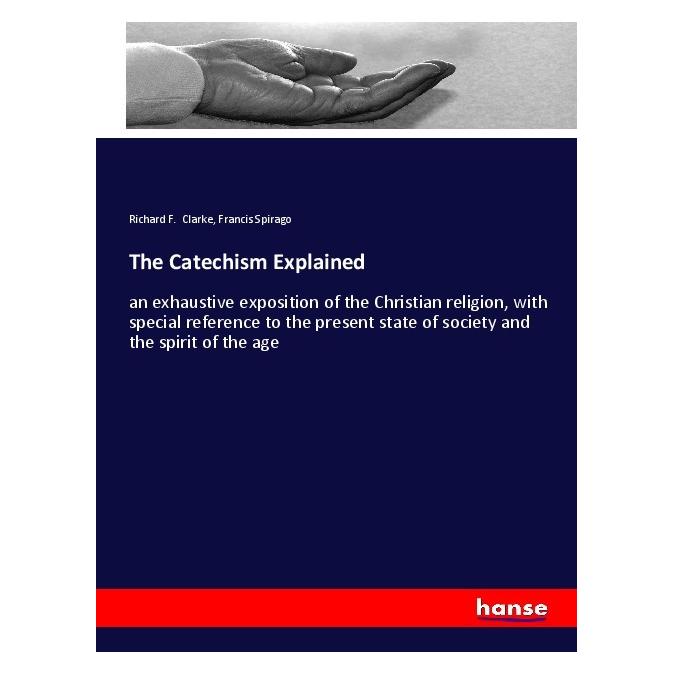 Hansebooks The Catechism Explained (Englisch, Softcover, Francis Spirago, Richard F Clarke) (55999654)