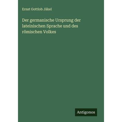 Der germanische Ursprung der lateinischen Sprache und des römischen Volkes, Gebundene Ausgabe von Ernst Gottlob Jäkel, Antigonos Verlag,