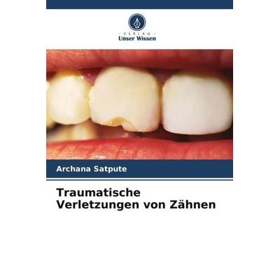 Traumatische Verletzungen von Zähnen, Taschenbuch von Archana Satpute, Verlag Unser Wissen, 978-620-4-81814-6
