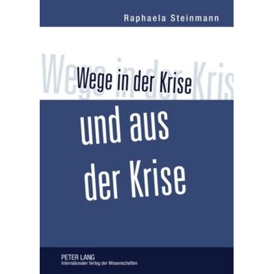 Wege in der Krise und aus der Krise, Gebundene Ausgabe von Raphaela Steinmann, Peter Lang GmbH, Internationaler Verlag der Wissenschaften,