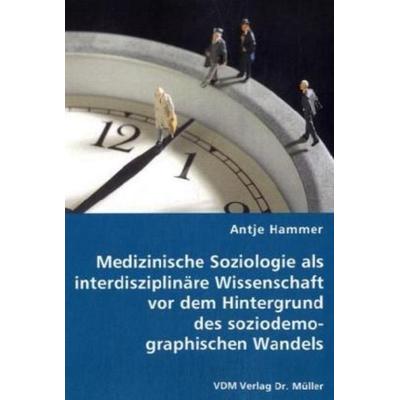 Hammer, A: Medizinische Soziologie als interdisziplinäre Wis, Taschenbuch von Antje Hammer, VDM, 978-3-8364-6757-5
