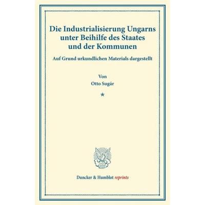 Die Industrialisierung Ungarns unter Beihilfe des Staates und der Kommunen., Taschenbuch von Otto Sugár, Duncker & Humblot, 978-3-428-17027-2
