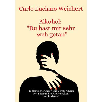 Alkohol: 'Du hast mir sehr weh getan'; Taschenbuch von Carlo Luciano Weichert, BoD – Books on Demand, 978-3-7583-1275-5