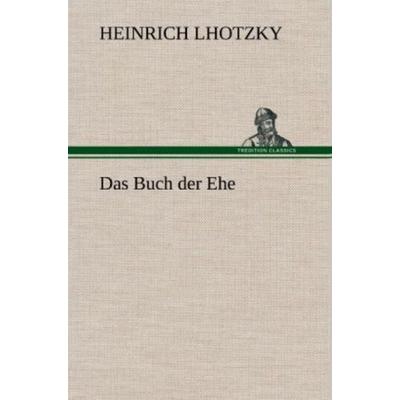 Das Buch der Ehe, Gebundene Ausgabe von Heinrich Lhotzky, Tredition, 978-3-8472-5529-1