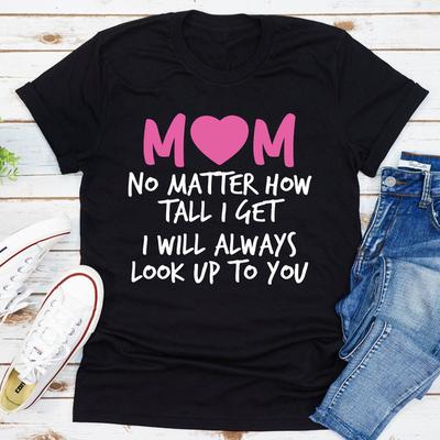 ForAllApparel Mom No Matter How Tall I Get I Will Always Look Up To You Black 3XL