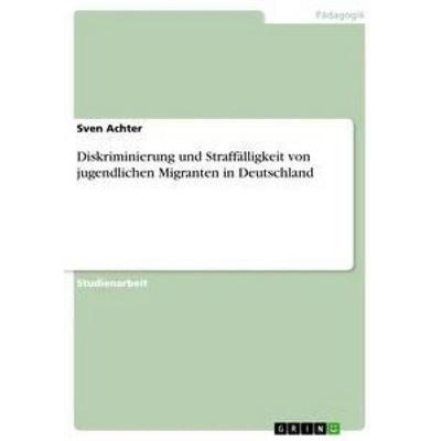 Diskriminierung und Straffälligkeit von jugendlichen Migranten in Deutschland, Taschenbuch von Sven Achter, GRIN, 978-3-668-91651-7