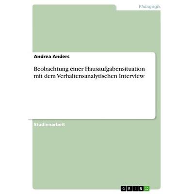 Beobachtung einer Hausaufgabensituation mit dem Verhaltensanalytischen Interview, Taschenbuch von Andrea Anders, GRIN, 978-3-668-83376-0