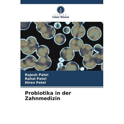 Probiotika in der Zahnmedizin, Taschenbuch von Rajesh Patel,Rahul Patel,Hiren Patel, Verlag Unser Wissen, 978-620-5-45358-2