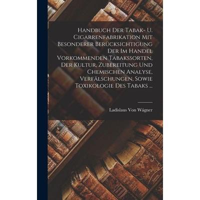 Handbuch Der Tabak- U. Cigarrenfabrikation Mit Besonderer Berücksichtigung Der Im Handel Vorkommenden Tabakssorten, Der Kultur, Zubereitung Und