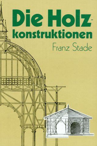 Franz Stade - Die Holzkonstruktionen. Holzbau und Holzkonstruktion - Preis vom 02.10.2026 23:42:20 h