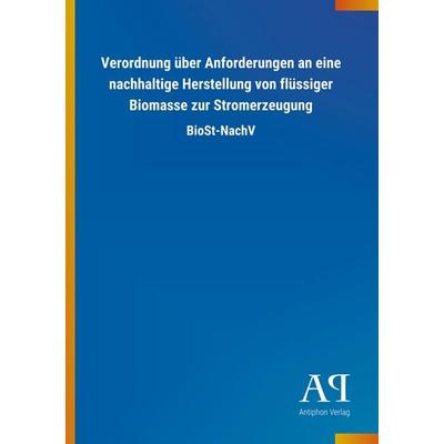 Verordnung über Anforderungen an eine nachhaltige Herstellung von flüssiger Biomasse zur Stromerzeugung, Taschenbuch von Antiphon Verlag, Antiphon,